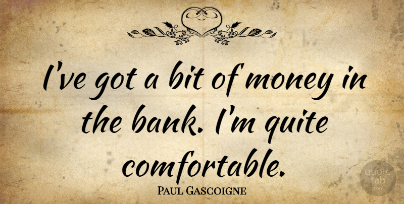 Paul Gascoigne Quote About Bits, Comfortable: Ive Got A Bit Of...