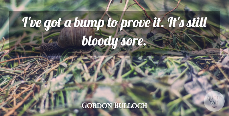 Gordon Bulloch Quote About Blood, Bloody, Bump, Prove: Ive Got A Bump To...
