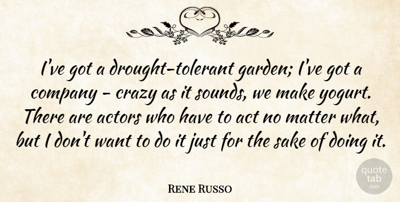 Rene Russo Quote About Act, Matter, Sake: Ive Got A Drought Tolerant...