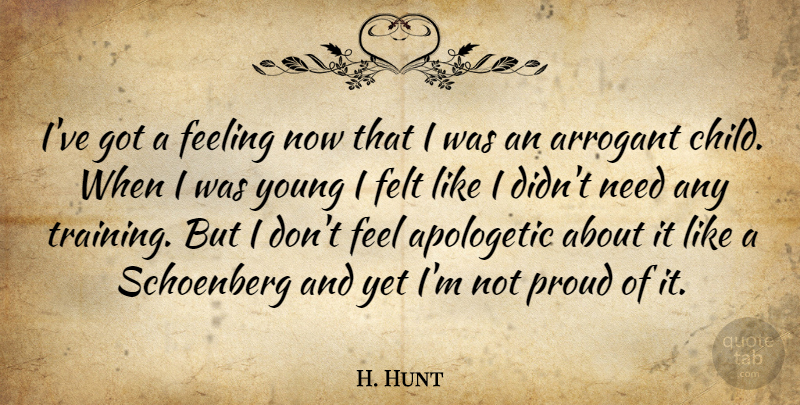 H. Hunt Quote About Apologetic, Arrogant, Feeling, Felt, Proud: Ive Got A Feeling Now...