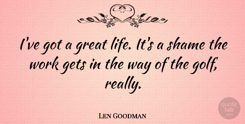 Len Goodman Quote About Golf, Way, Shame: Ive Got A Great Life...