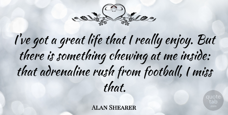 Alan Shearer Quote About Football, Missing, Chewing: Ive Got A Great Life...
