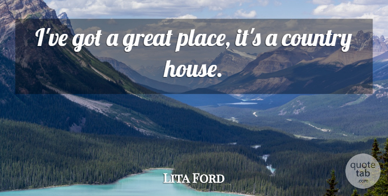 Lita Ford Quote About Country, House, Country Houses: Ive Got A Great Place...