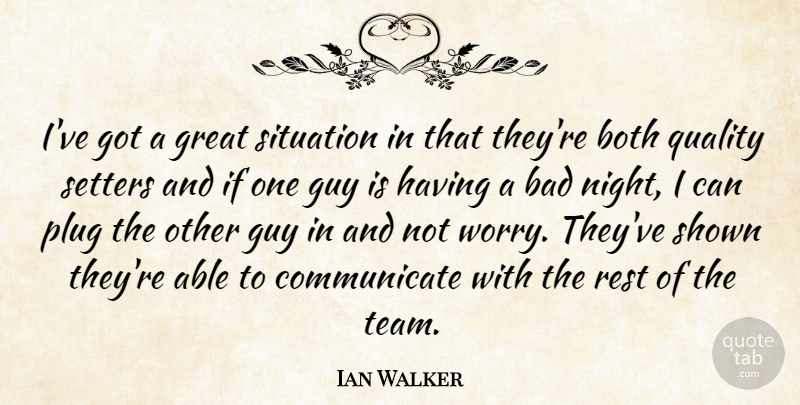 Ian Walker Quote About Bad, Both, Great, Guy, Plug: Ive Got A Great Situation...