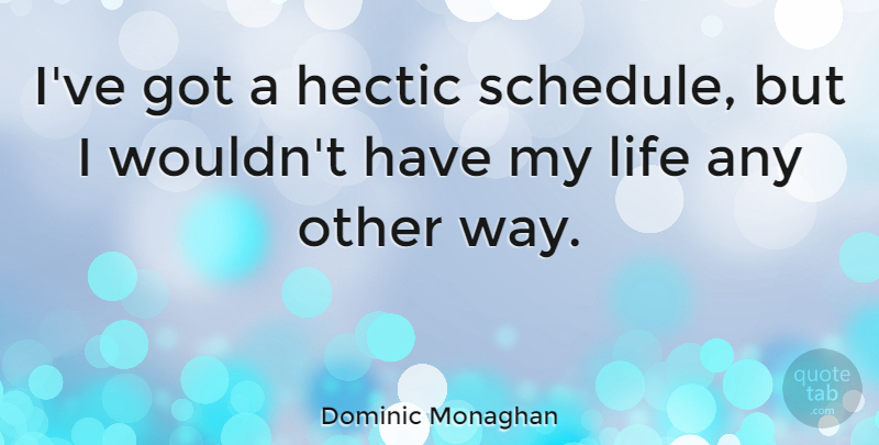 Dominic Monaghan Quote About Hectic Schedule, Way, Schedules: Ive Got A Hectic Schedule...