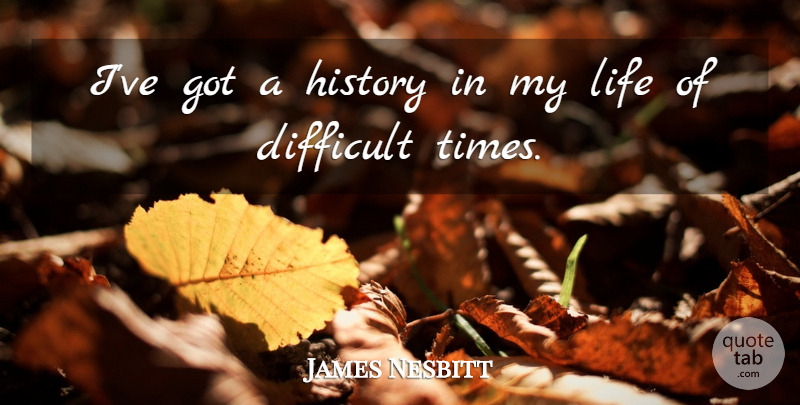 James Nesbitt Quote About Difficult, History, Life: Ive Got A History In...