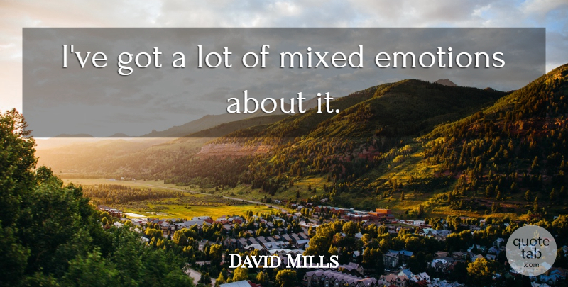 David Mills Quote About Emotions, Mixed: Ive Got A Lot Of...