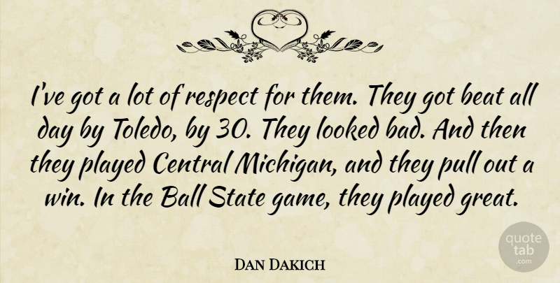 Dan Dakich Quote About Ball, Beat, Central, Looked, Played: Ive Got A Lot Of...