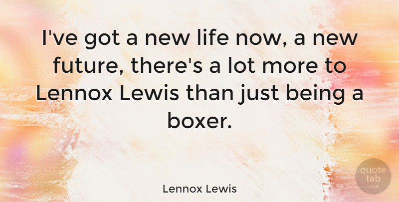 Lennox Lewis Quote About Boxers, Just Being, New Life: Ive Got A New Life...