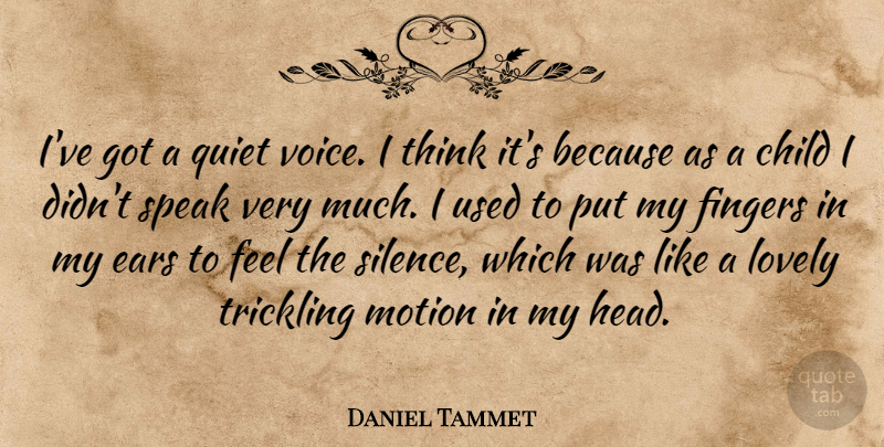 Daniel Tammet Quote About Child, Ears, Fingers, Lovely, Motion: Ive Got A Quiet Voice...