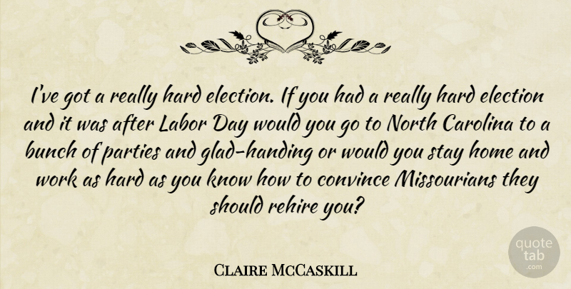 Claire McCaskill Quote About Party, Home, Labor Day: Ive Got A Really Hard...