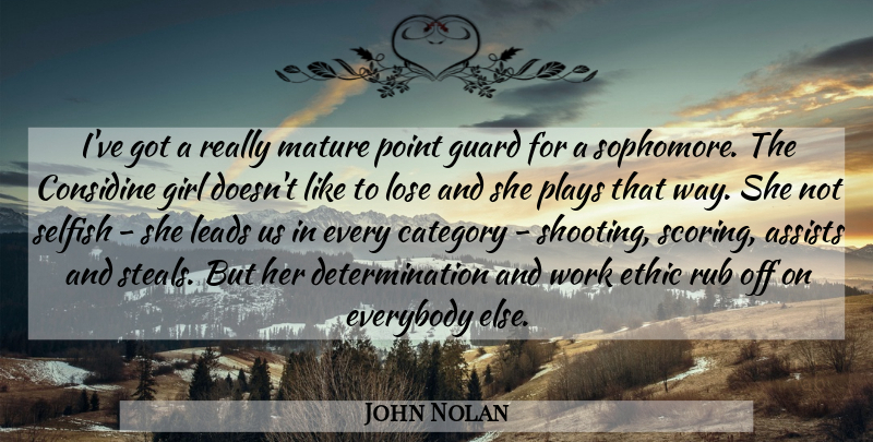 John Nolan Quote About Category, Determination, Ethic, Everybody, Girl: Ive Got A Really Mature...