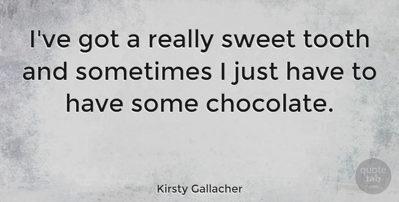 Kirsty Gallacher Quote About Sweet, Chocolate, Teeth: Ive Got A Really Sweet...