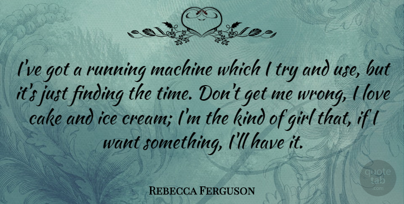 Rebecca Ferguson Quote About Cake, Finding, Ice, Love, Machine: Ive Got A Running Machine...