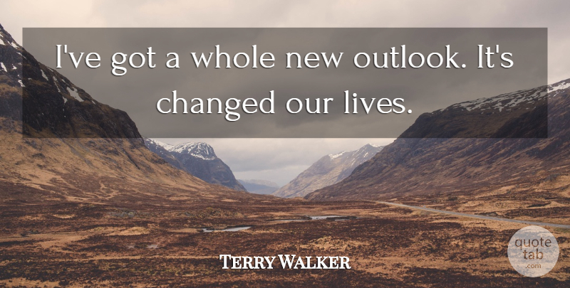 Terry Walker Quote About Changed: Ive Got A Whole New...