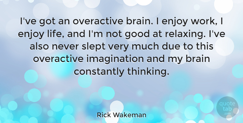 Rick Wakeman Quote About Brain, Constantly, Due, Enjoy, Good: Ive Got An Overactive Brain...