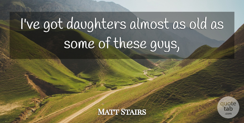 Matt Stairs Quote About Almost, Daughters: Ive Got Daughters Almost As...
