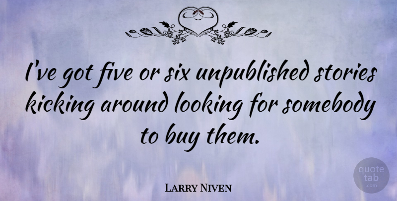 Larry Niven Quote About Stories, Six, Kicking: Ive Got Five Or Six...