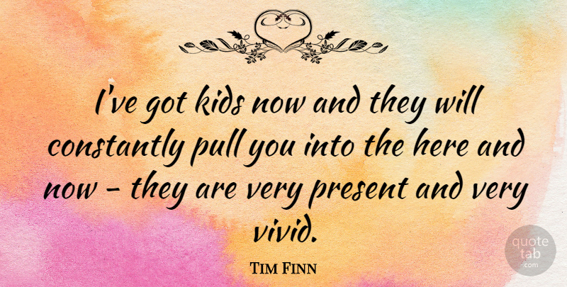 Tim Finn Quote About Kids, Vivid, Here And Now: Ive Got Kids Now And...