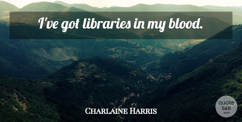 Charlaine Harris Quote About Blood, Library: Ive Got Libraries In My...