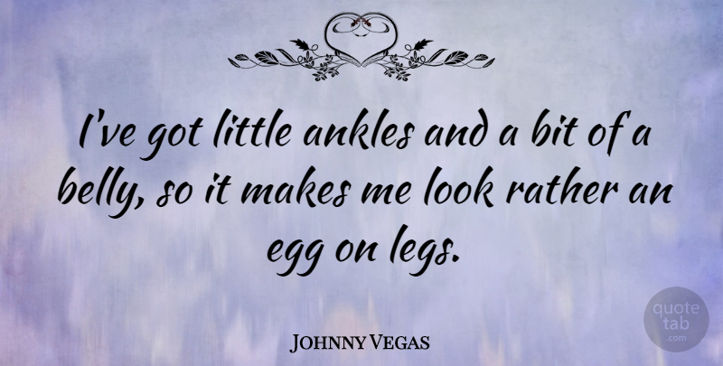 Johnny Vegas Quote About Eggs, Legs, Littles: Ive Got Little Ankles And...