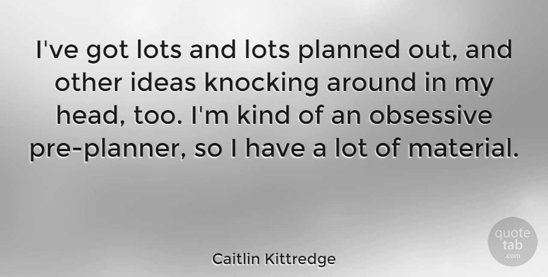 Caitlin Kittredge Quote About Knocking, Lots, Obsessive: Ive Got Lots And Lots...