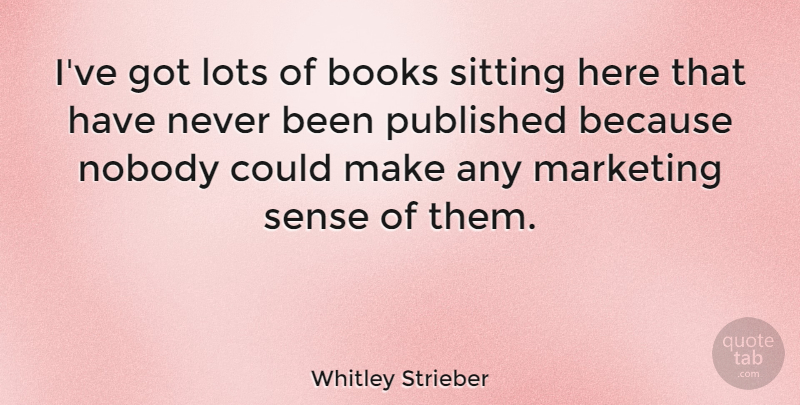 Whitley Strieber Quote About Book, Marketing, Sitting: Ive Got Lots Of Books...