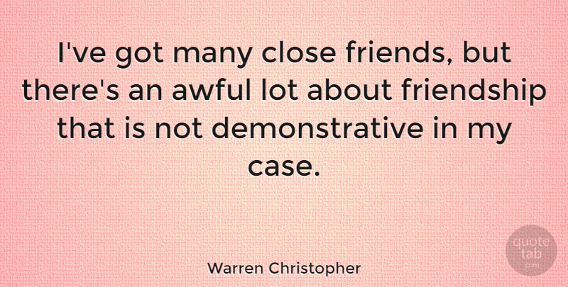 Warren Christopher Quote About Awful, Close Friends, Cases: Ive Got Many Close Friends...