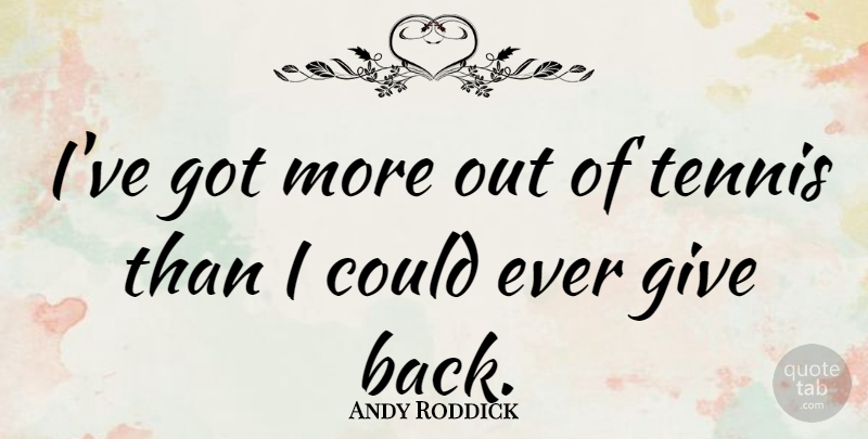 Andy Roddick Quote About undefined: Ive Got More Out Of...