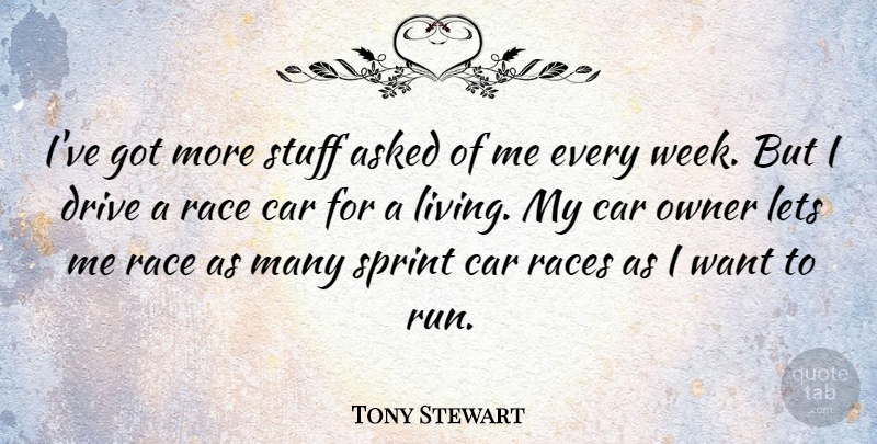 Tony Stewart Quote About Asked, Car, Drive, Lets, Owner: Ive Got More Stuff Asked...