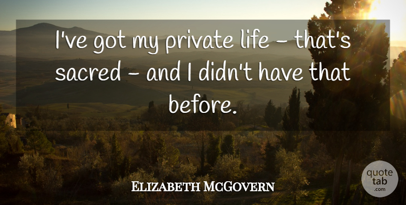 Elizabeth McGovern Quote About Sacred, Private Life: Ive Got My Private Life...