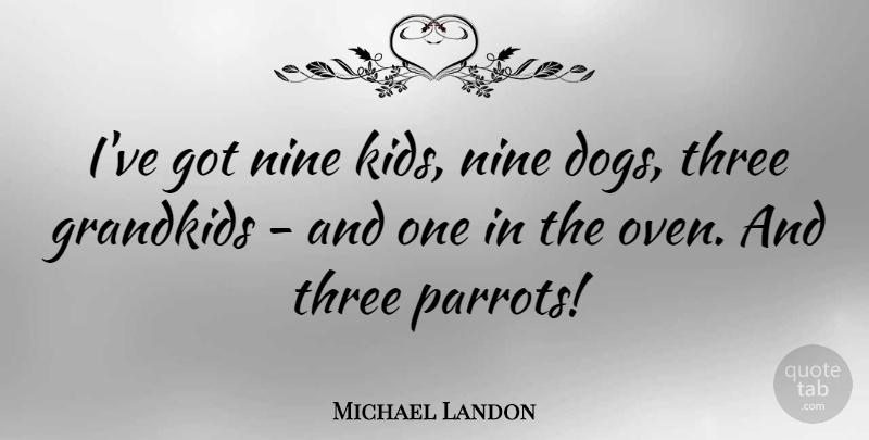 Michael Landon Quote About Dog, Kids, Three: Ive Got Nine Kids Nine...
