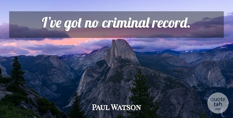 Paul Watson Quote About Criminals, Records: Ive Got No Criminal Record...
