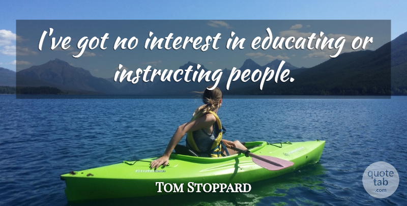 Tom Stoppard Quote About People, Interest: Ive Got No Interest In...