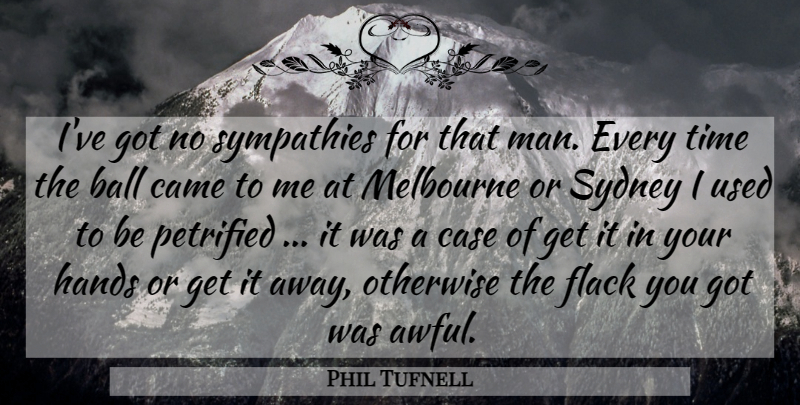 Phil Tufnell Quote About Ball, Came, Case, Hands, Melbourne: Ive Got No Sympathies For...