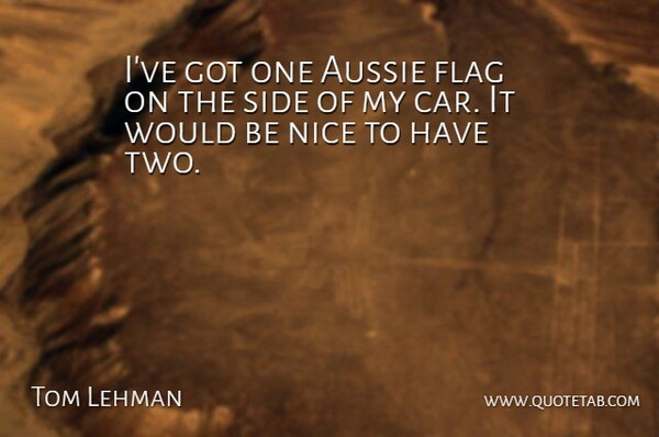 Tom Lehman Quote About Aussie, Flag, Nice, Side: Ive Got One Aussie Flag...