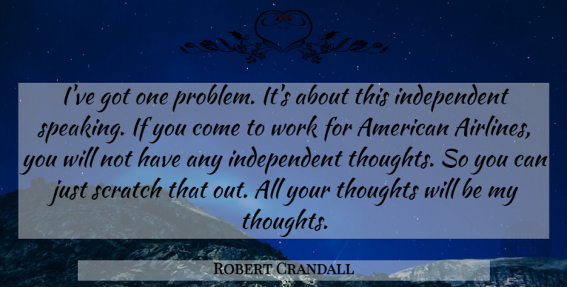 Robert Crandall Quote About Scratch, Thoughts, Work: Ive Got One Problem Its...