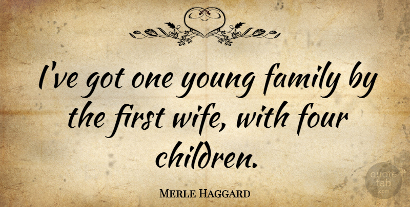 Merle Haggard Quote About Children, Wife, Firsts: Ive Got One Young Family...