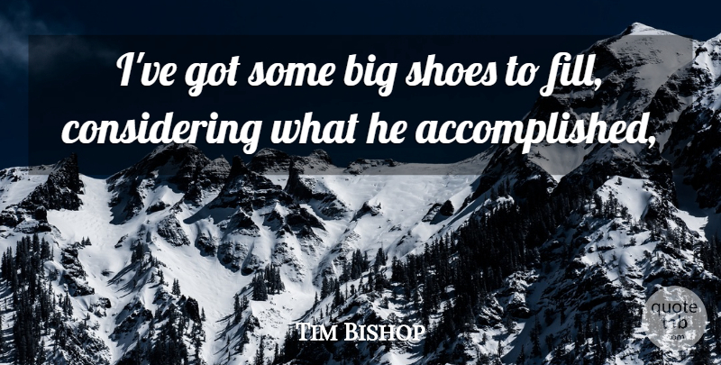 Tim Bishop Quote About Shoes: Ive Got Some Big Shoes...