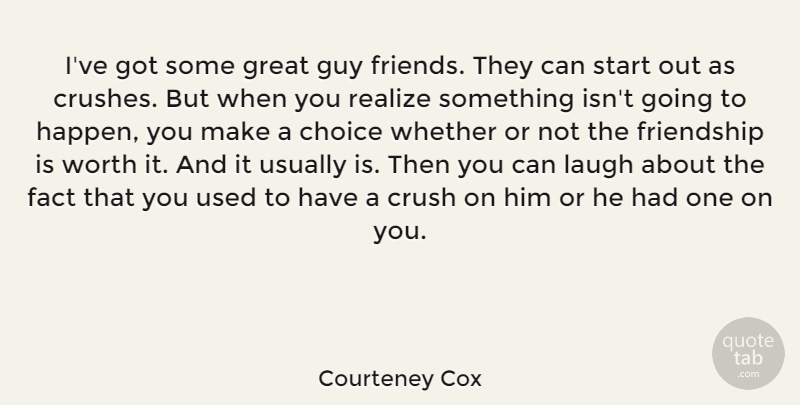 Courteney Cox Quote About Crush, Laughing, Guy: Ive Got Some Great Guy...