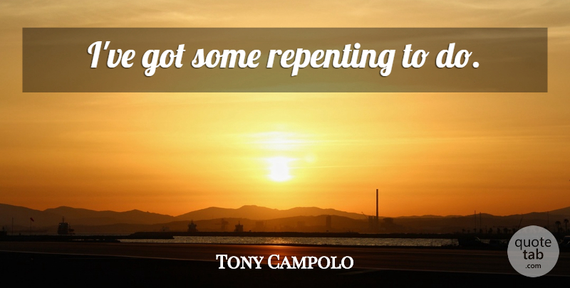 Tony Campolo Quote About Repent: Ive Got Some Repenting To...