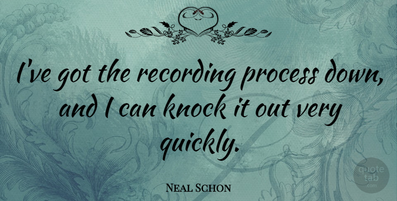 Neal Schon Quote About Down And, Process, I Can: Ive Got The Recording Process...