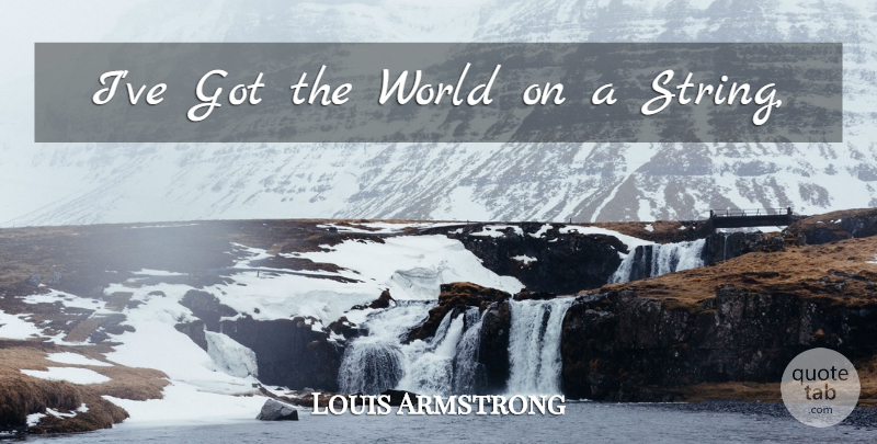 Louis Armstrong Quote About World, Strings: Ive Got The World On...