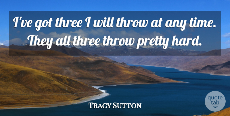Tracy Sutton Quote About Three, Throw: Ive Got Three I Will...