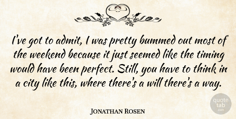Jonathan Rosen Quote About Bummed, City, Seemed, Timing, Weekend: Ive Got To Admit I...