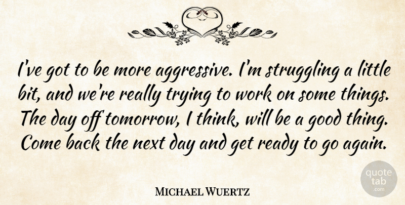 Michael Wuertz Quote About Good, Next, Ready, Struggling, Trying: Ive Got To Be More...