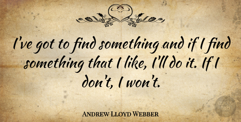 Andrew Lloyd Webber Quote About Ifs: Ive Got To Find Something...