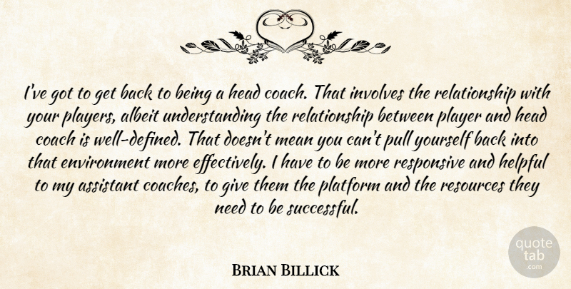 Brian Billick Quote About Albeit, Assistant, Coach, Environment, Head: Ive Got To Get Back...