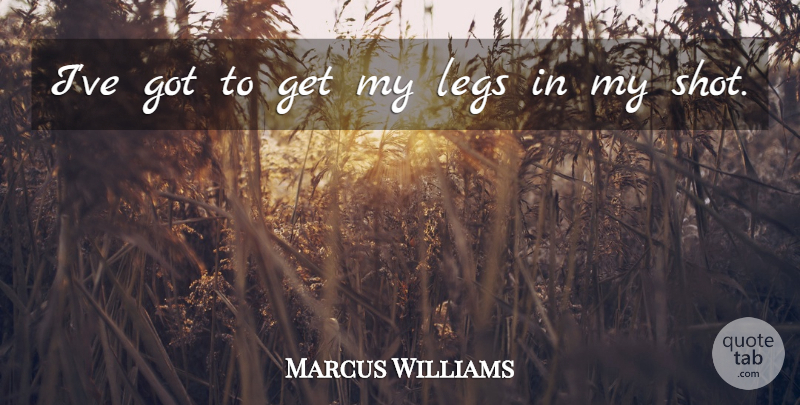 Marcus Williams Quote About Legs: Ive Got To Get My...
