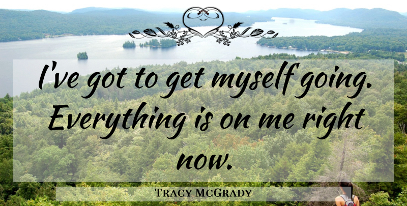 Tracy McGrady Quote About undefined: Ive Got To Get Myself...